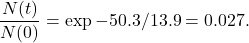 \[\frac{N(t)}{N(0)} = \exp{-50.3/13.9} = 0.027.\]