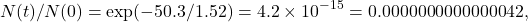 \[N(t)/N(0) = \exp(-50.3/1.52) = 4.2 \times 10^{-15} = 0.0000000000000042,\]